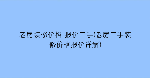 老房装修价格 报价二手(老房二手装修价格报价详解)